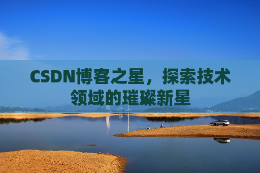 CSDN博客之星，探索技术领域的璀璨新星