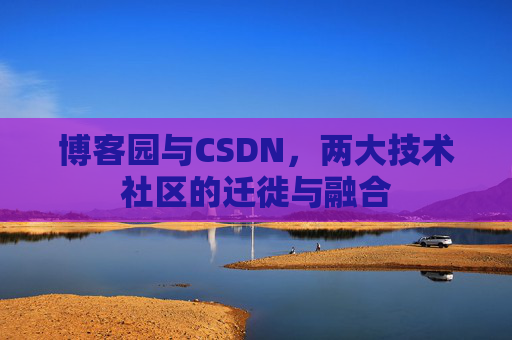 博客园与CSDN，两大技术社区的迁徙与融合