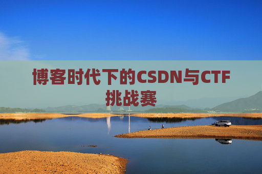 博客时代下的CSDN与CTF挑战赛
