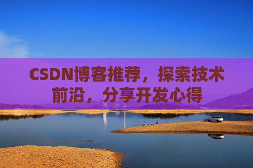 CSDN博客推荐，探索技术前沿，分享开发心得